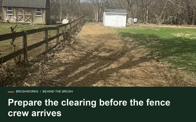 Prepare the clearing before the fence crew arrives